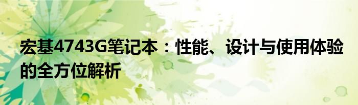 宏基4743G笔记本：性能、设计与使用体验的全方位解析