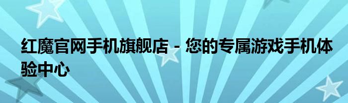 红魔官网手机旗舰店 - 您的专属游戏手机体验中心