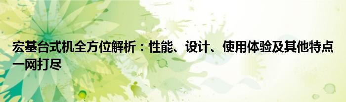 宏基台式机全方位解析：性能、设计、使用体验及其他特点一网打尽