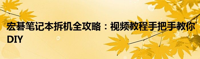 宏碁笔记本拆机全攻略：视频教程手把手教你DIY