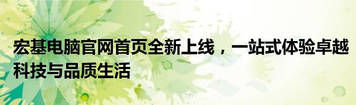 宏基电脑官网首页全新上线，一站式体验卓越科技与品质生活
