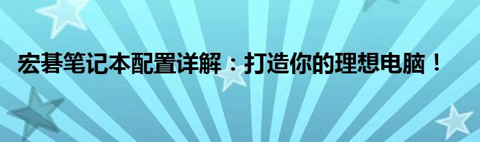 宏碁笔记本配置详解：打造你的理想电脑！
