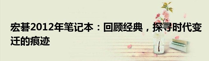 宏碁2012年笔记本：回顾经典，探寻时代变迁的痕迹