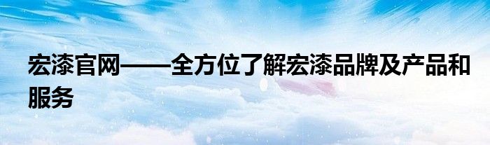 宏漆官网——全方位了解宏漆品牌及产品和服务