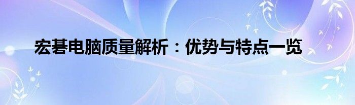 宏碁电脑质量解析：优势与特点一览