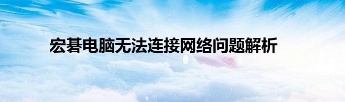 宏碁电脑无法连接网络问题解析