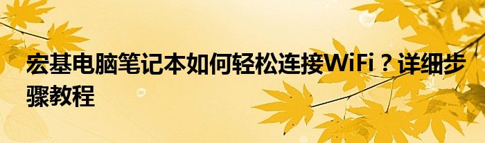 宏基电脑笔记本如何轻松连接WiFi？详细步骤教程