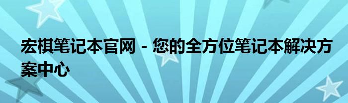 宏棋笔记本官网 - 您的全方位笔记本解决方案中心