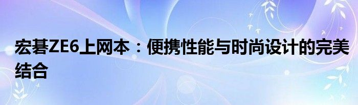 宏碁ZE6上网本：便携性能与时尚设计的完美结合