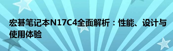 宏碁笔记本N17C4全面解析：性能、设计与使用体验