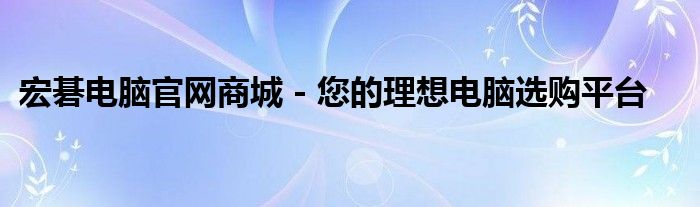 宏碁电脑官网商城 - 您的理想电脑选购平台