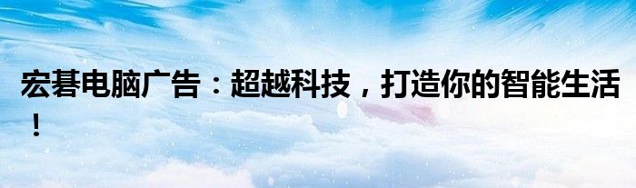 宏碁电脑广告：超越科技，打造你的智能生活！