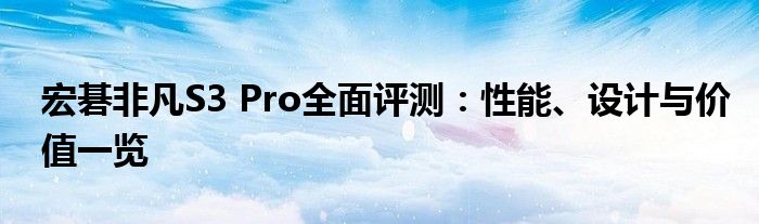 宏碁非凡S3 Pro全面评测：性能、设计与价值一览