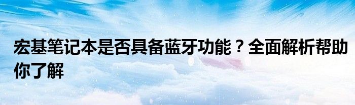 宏基笔记本是否具备蓝牙功能？全面解析帮助你了解