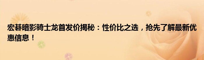 宏碁暗影骑士龙首发价揭秘：性价比之选，抢先了解最新优惠信息！