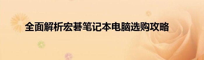全面解析宏碁笔记本电脑选购攻略