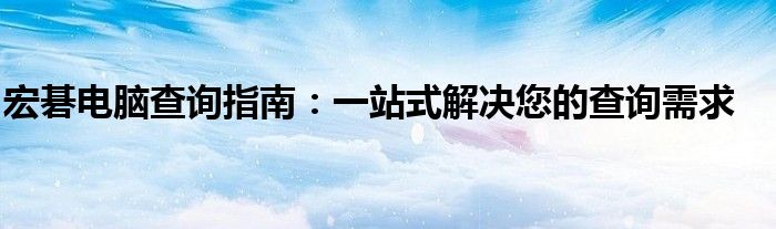 宏碁电脑查询指南：一站式解决您的查询需求