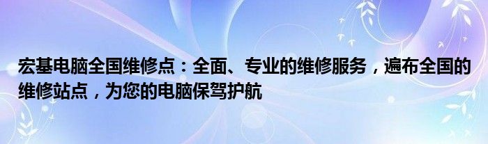 宏基电脑全国维修点：全面、专业的维修服务，遍布全国的维修站点，为您的电脑保驾护航