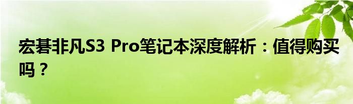 宏碁非凡S3 Pro笔记本深度解析：值得购买吗？