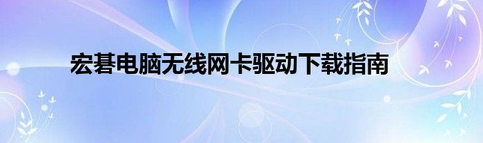 宏碁电脑无线网卡驱动下载指南