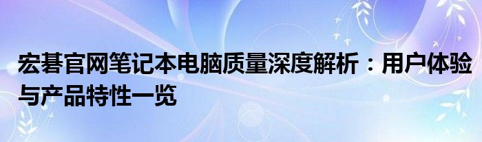 宏碁官网笔记本电脑质量深度解析：用户体验与产品特性一览