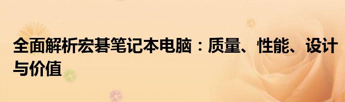 全面解析宏碁笔记本电脑：质量、性能、设计与价值