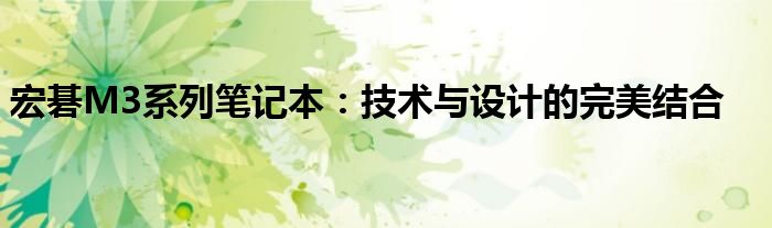 宏碁M3系列笔记本：技术与设计的完美结合