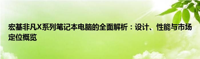 宏基非凡X系列笔记本电脑的全面解析：设计、性能与市场定位概览