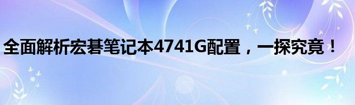 全面解析宏碁笔记本4741G配置，一探究竟！