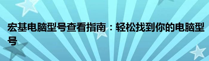 宏基电脑型号查看指南：轻松找到你的电脑型号