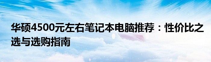 华硕4500元左右笔记本电脑推荐：性价比之选与选购指南