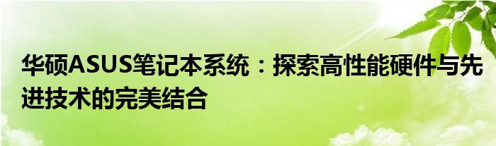 华硕ASUS笔记本系统：探索高性能硬件与先进技术的完美结合
