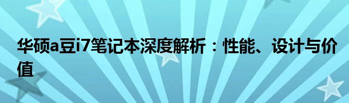 华硕a豆i7笔记本深度解析：性能、设计与价值