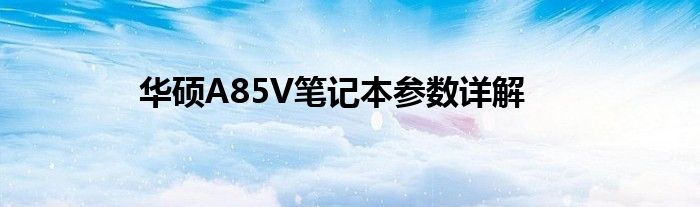华硕A85V笔记本参数详解