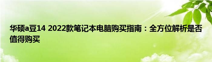 华硕a豆14 2022款笔记本电脑购买指南：全方位解析是否值得购买