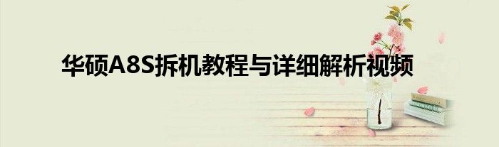 华硕A8S拆机教程与详细解析视频