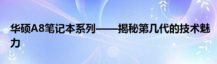华硕A8笔记本系列——揭秘第几代的技术魅力