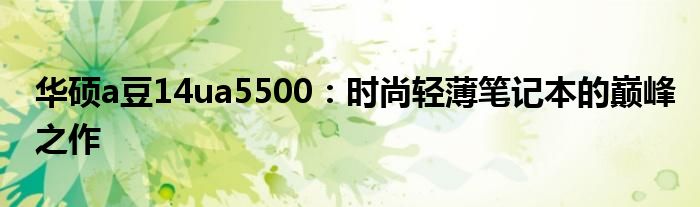 华硕a豆14ua5500：时尚轻薄笔记本的巅峰之作