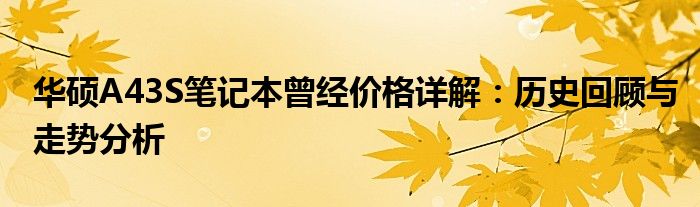 华硕A43S笔记本曾经价格详解：历史回顾与走势分析