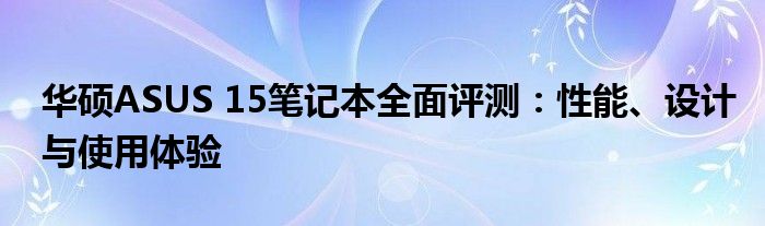 华硕ASUS 15笔记本全面评测：性能、设计与使用体验