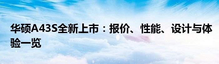 华硕A43S全新上市：报价、性能、设计与体验一览