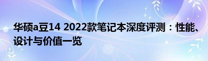 华硕a豆14 2022款笔记本深度评测：性能、设计与价值一览