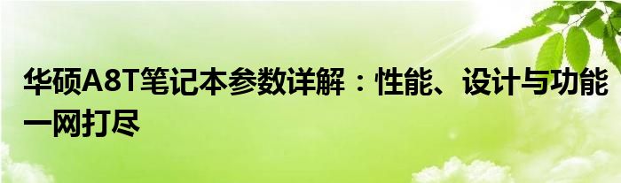 华硕A8T笔记本参数详解：性能、设计与功能一网打尽