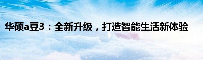 华硕a豆3：全新升级，打造智能生活新体验