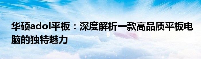 华硕adol平板：深度解析一款高品质平板电脑的独特魅力