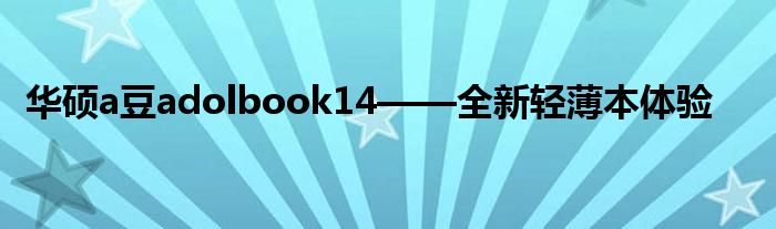 华硕a豆adolbook14——全新轻薄本体验