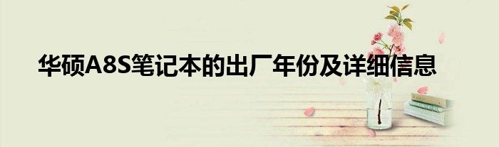 华硕A8S笔记本的出厂年份及详细信息