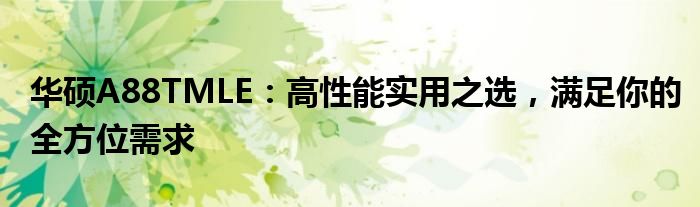 华硕A88TMLE：高性能实用之选，满足你的全方位需求