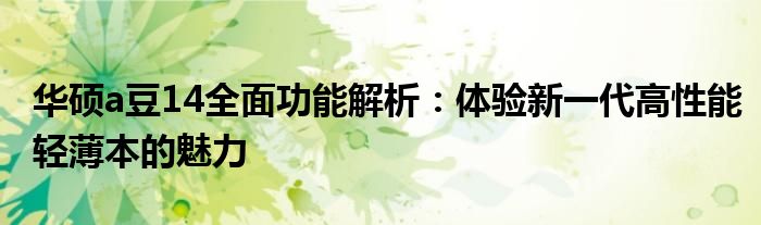 华硕a豆14全面功能解析：体验新一代高性能轻薄本的魅力
