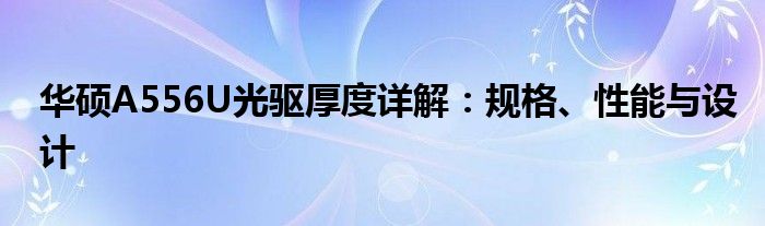 华硕A556U光驱厚度详解：规格、性能与设计
